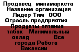 Продавец  минимаркета › Название организации ­ Лидер Тим, ООО › Отрасль предприятия ­ Продукты питания, табак › Минимальный оклад ­ 22 150 - Все города Работа » Вакансии   . Мурманская обл.,Мончегорск г.